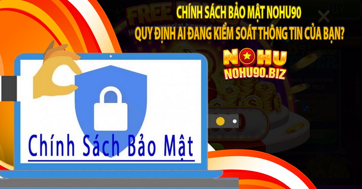 Chính sách bảo mật nohu90 quy định ai đang kiểm soát thông tin của bạn?