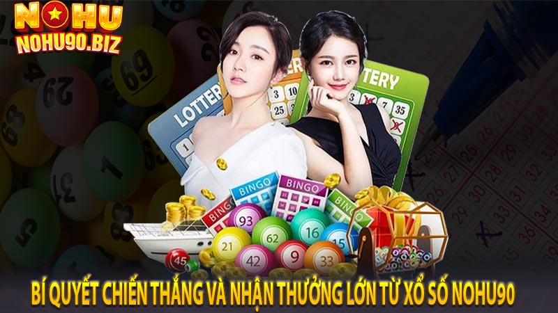 Bí quyết chiến thắng và nhận thưởng lớn từ xổ số Nohu90