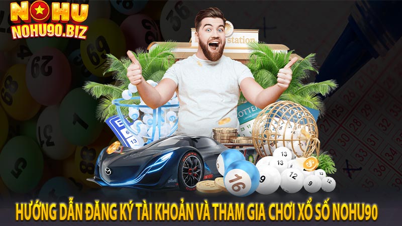 Hướng dẫn đăng ký tài khoản và tham gia chơi xổ số Nohu90